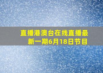 直播港澳台在线直播最新一期6月18日节目