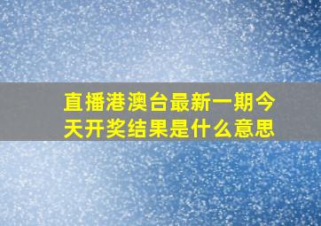 直播港澳台最新一期今天开奖结果是什么意思