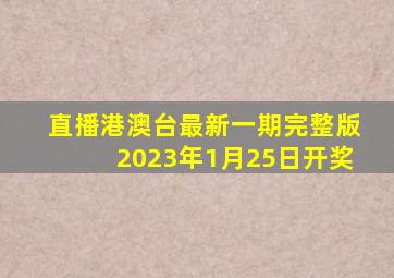 直播港澳台最新一期完整版2023年1月25日开奖