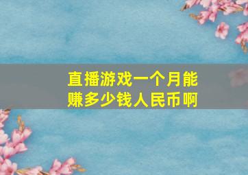 直播游戏一个月能赚多少钱人民币啊