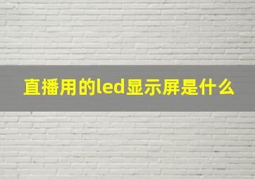 直播用的led显示屏是什么