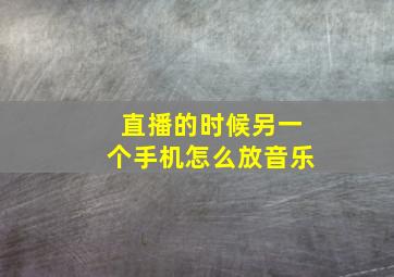 直播的时候另一个手机怎么放音乐