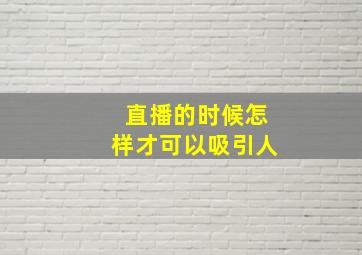 直播的时候怎样才可以吸引人