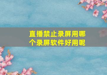 直播禁止录屏用哪个录屏软件好用呢