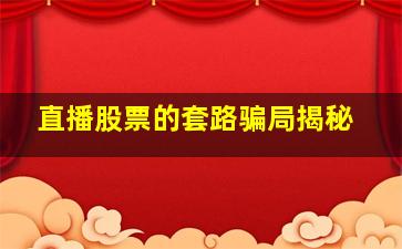 直播股票的套路骗局揭秘