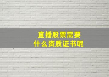 直播股票需要什么资质证书呢