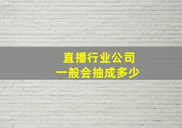 直播行业公司一般会抽成多少