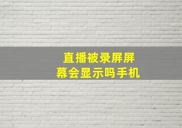 直播被录屏屏幕会显示吗手机