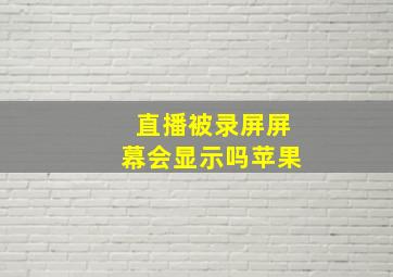 直播被录屏屏幕会显示吗苹果