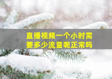 直播视频一个小时需要多少流量呢正常吗