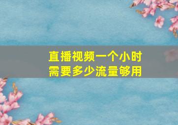 直播视频一个小时需要多少流量够用