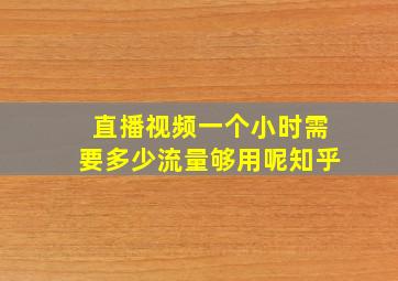 直播视频一个小时需要多少流量够用呢知乎