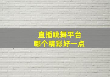 直播跳舞平台哪个精彩好一点