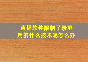 直播软件限制了录屏用的什么技术呢怎么办