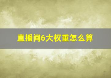 直播间6大权重怎么算