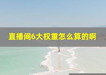 直播间6大权重怎么算的啊