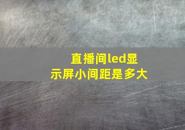 直播间led显示屏小间距是多大