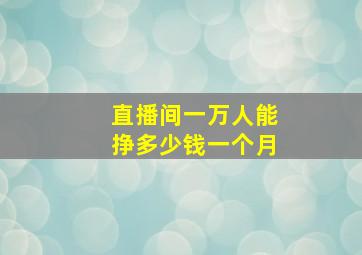 直播间一万人能挣多少钱一个月