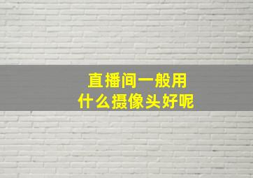 直播间一般用什么摄像头好呢