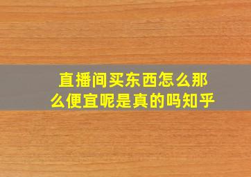 直播间买东西怎么那么便宜呢是真的吗知乎