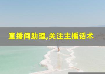 直播间助理,关注主播话术