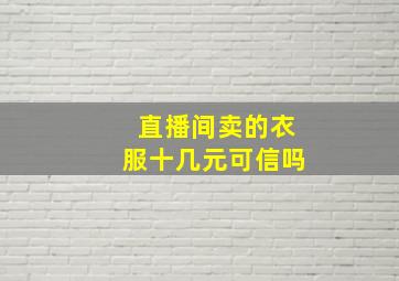 直播间卖的衣服十几元可信吗