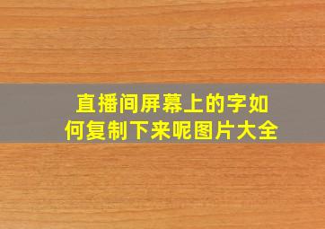 直播间屏幕上的字如何复制下来呢图片大全