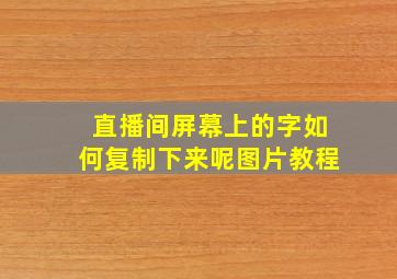 直播间屏幕上的字如何复制下来呢图片教程