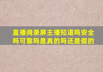 直播间录屏主播知道吗安全吗可靠吗是真的吗还是假的