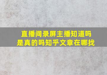 直播间录屏主播知道吗是真的吗知乎文章在哪找