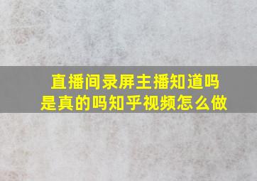 直播间录屏主播知道吗是真的吗知乎视频怎么做