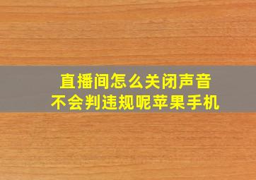 直播间怎么关闭声音不会判违规呢苹果手机