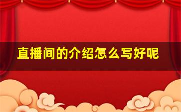 直播间的介绍怎么写好呢