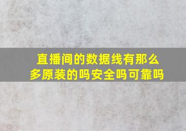 直播间的数据线有那么多原装的吗安全吗可靠吗