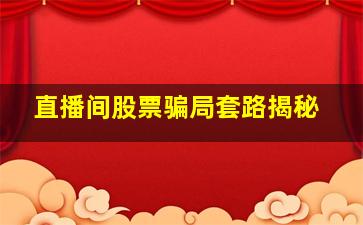 直播间股票骗局套路揭秘