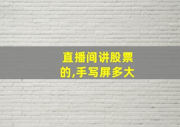 直播间讲股票的,手写屏多大