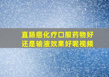 直肠癌化疗口服药物好还是输液效果好呢视频