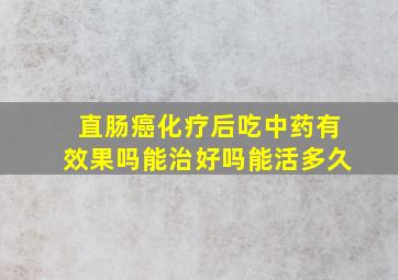 直肠癌化疗后吃中药有效果吗能治好吗能活多久