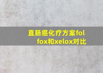 直肠癌化疗方案folfox和xelox对比