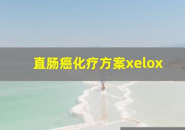 直肠癌化疗方案xelox