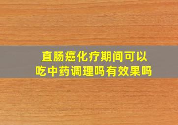 直肠癌化疗期间可以吃中药调理吗有效果吗