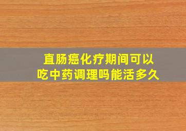 直肠癌化疗期间可以吃中药调理吗能活多久