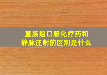 直肠癌口服化疗药和静脉注射的区别是什么