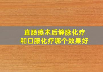 直肠癌术后静脉化疗和口服化疗哪个效果好