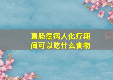 直肠癌病人化疗期间可以吃什么食物