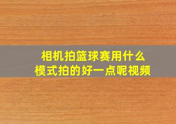 相机拍篮球赛用什么模式拍的好一点呢视频