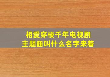 相爱穿梭千年电视剧主题曲叫什么名字来着