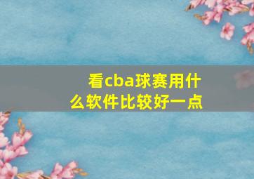 看cba球赛用什么软件比较好一点