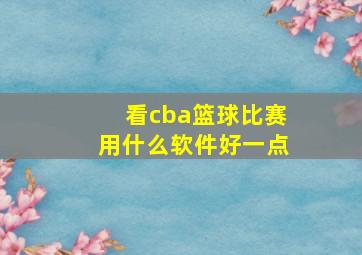 看cba篮球比赛用什么软件好一点