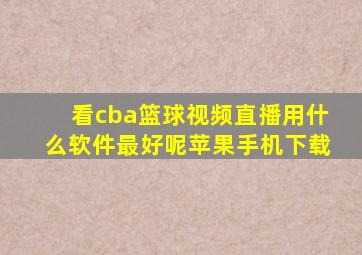 看cba篮球视频直播用什么软件最好呢苹果手机下载